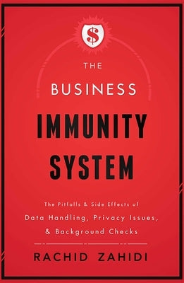 The Business Immunity System: The Pitfalls & Side Effects of Data Handling, Privacy Issues, & Background Checks by Zahidi, Rachid