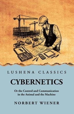 Cybernetics: Or the Control and Communication in the Animal and the Machine: Or the Control and Communication in the Animal and the by Norbert Wiener Scan