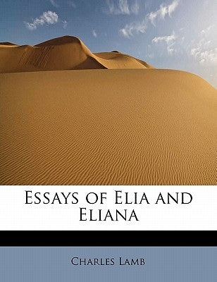 Essays of Elia and Eliana by Lamb, Charles