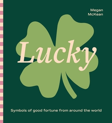 Lucky: Symbols of Good Fortune from Around the World by McKean, Megan