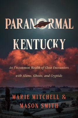 Paranormal Kentucky: An Uncommon Wealth of Close Encounters with Aliens, Ghosts, and Cryptids by Mitchell, Marie