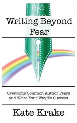 Writing Beyond Fear: Overcome Common Author Fears and Write Your Way to Success by Krake, Kate