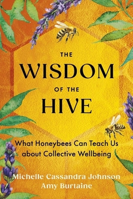 The Wisdom of the Hive: What Honeybees Can Teach Us about Collective Wellbeing by Johnson, Michelle Cassandra