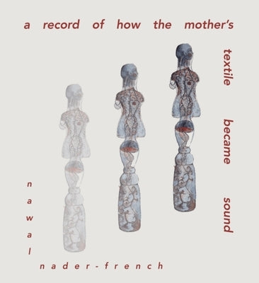 A Record of How the Mother's Textile Became Sound by Nader-French, Nawal