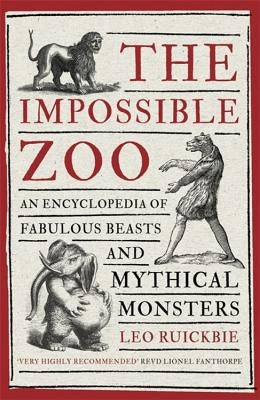 The Impossible Zoo: An Encyclopedia of Fabulous Beasts and Mythical Monsters by Ruickbie, Leo