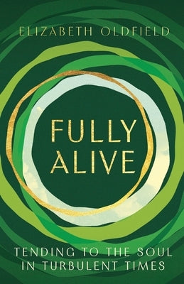 Fully Alive: Tending to the Soul in Turbulent Times by Oldfield, Elizabeth