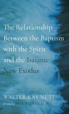 The Relationship Between the Baptism with the Spirit and the Isaianic New Exodus by Nutt, Walter Ray