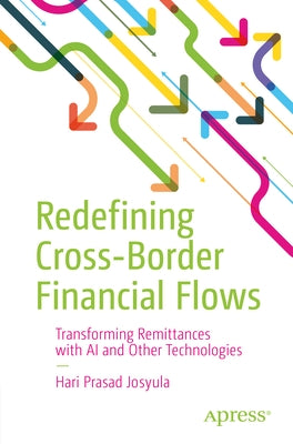 Redefining Cross-Border Financial Flows: Transforming Remittances with AI and Other Technologies by Josyula, Hari Prasad