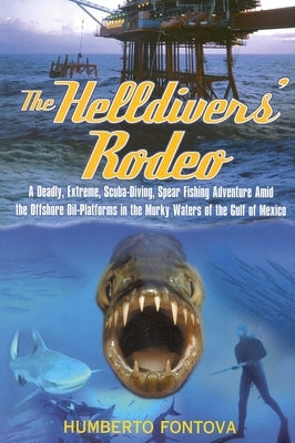 The Helldivers' Rodeo: A Deadly, Extreme, Spearfishing Adventure Amid the Offshore Oil Platforms in the Murky Waters of the Gulf of Mexico by Fontova, Humberto