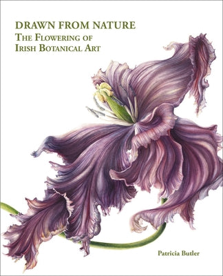 Drawn from Nature: The Flowering of Irish Botanical Art by Butler, Patricia