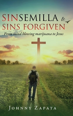Sinsemilla to Sins Forgiven: From mind blowing marijuana to Jesus by Zapata, Johnny