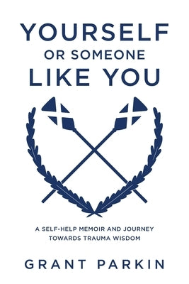 Yourself or Someone Like You: A Self-Help Memoir and Journey Towards Trauma Wisdom by Parkin, Grant