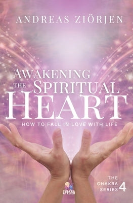 Awakening the Spiritual Heart: How to Fall in Love with Life by Ziörjen, Andreas