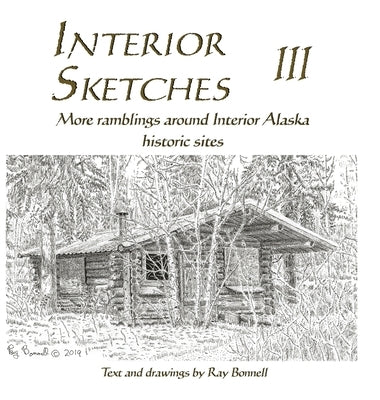 Interior Sketches III: More ramblings around Interior Alaska historic sites by Bonnell, Ray