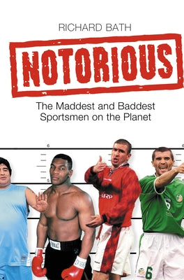 Notorious: The Maddest and Baddest Sportsmen on the Planet by Bath, Richard