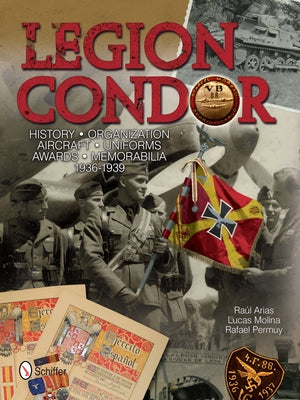 Legion Condor: History - Organization - Aircraft - Uniforms - Awards - Memorabilia - 1936-1939 by Arias, RaÃºl