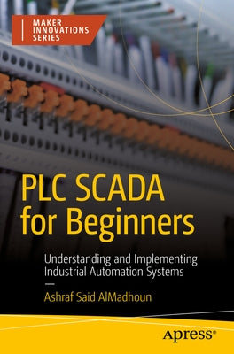 PLC Scada for Beginners: Understanding and Implementing Industrial Automation Systems by Almadhoun, Ashraf Said