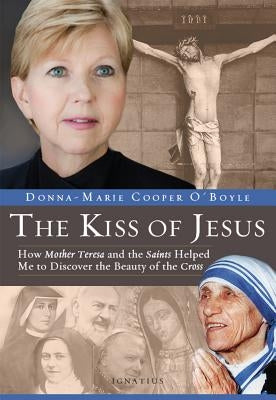 Kiss of Jesus: How Mother Teresa and the Saints Helped Me to Discover the Beauty of the Cross by O'Boyle, Donna-Marie Cooper