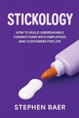 Stickology: How to Build Unbreakable Connections with Employees and Customers for Life by Baer, Stephen