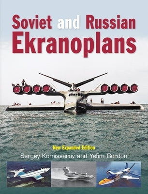 Soviet and Russian Ekranoplans: New Expanded Edition by Gordon, Yefim