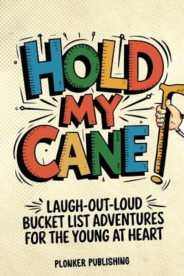 Hold My Cane!: Laugh-out-Loud Bucket List Adventures for the Young at Heart by Larwill, Tod Mitchell