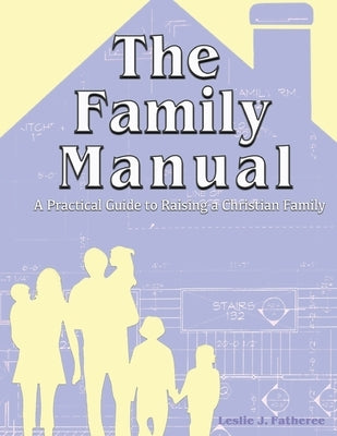 The Family Manual: A Practical Guide to Raising a Christian Family by Fatheree, Leslie J.