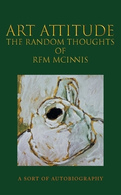 Art Attitude - The Random Thoughts of RFM McInnis: A Sort of Autobiography by McInnis, Rfm