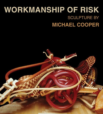 Workmanship of Risk: Sculpture by Michael Cooper by Cooper, Michael