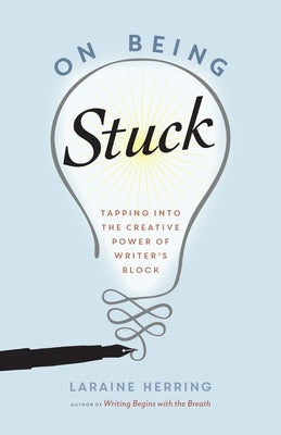 On Being Stuck: Tapping Into the Creative Power of Writer's Block by Herring, Laraine