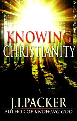 Knowing Christianity: A Manual of Wisdom for Home & Family by Packer, J. I.