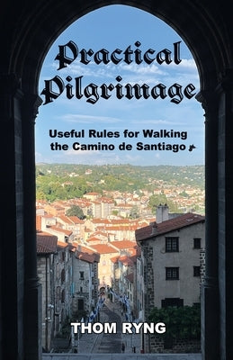 Practical Pilgrimage: Useful Rules for Walking the Camino de Santiago by Ryng, Thom