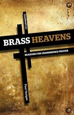 Brass Heavens: Reasons for Unanswered Prayer by Tautges, Paul