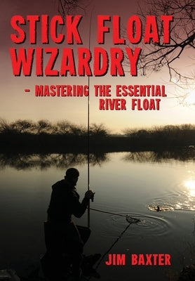 Stick Float Wizardry by Baxter, Jim