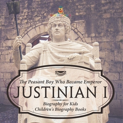 Justinian I: The Peasant Boy Who Became Emperor - Biography for Kids Children's Biography Books by Baby Professor