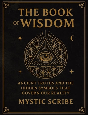 The Book of Wisdom: Unlock the Hidden Truths of Reality, of Symbols, and Sovereignty They Never Taught You by Scribe, Mystic