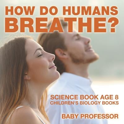 How Do Humans Breathe? Science Book Age 8 Children's Biology Books by Baby Professor