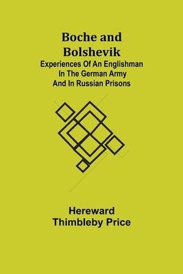 Boche and Bolshevik; Experiences of an Englishman in the German Army and in Russian Prisons by Thimbleby Price, Hereward