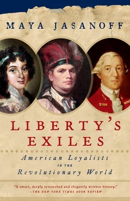 Liberty's Exiles: American Loyalists in the Revolutionary World by Jasanoff, Maya
