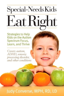 Special-Needs Kids Eat Right: Strategies to Help Kids on the Autism Spectrum Focus, Learn, and Thrive by Converse, Judy