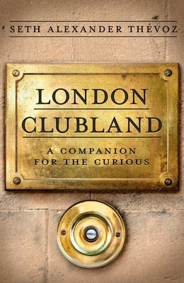 London Clubland: A Companion for the Curious by Th&#195;&#169;voz, Seth Alexander