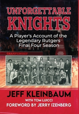 Unforgettable Knights: A Player's Account of the Legendary Rutgers Final Four Season by Kleinbaum, Jeff