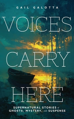 Voices Carry Here: Supernatural Stories of Ghosts, Mystery, and Suspense by Galotta, Gail