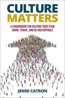 Culture Matters: A Framework for Helping Your Team Grow, Thrive, and Be Unstoppable by Catron, Jenni