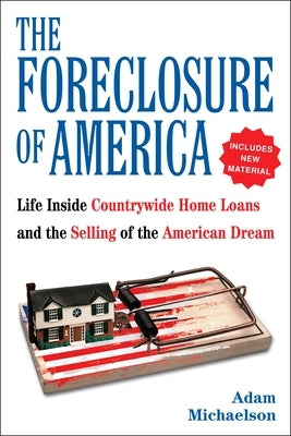 The Foreclosure of America: Life Inside Countrywide Home Loans, and the Selling of the American Dream by Michaelson, Adam