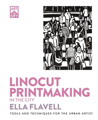 Linocut Printmaking in the City: Tools and Techniques for the Urban Artist by Flavell, Ella