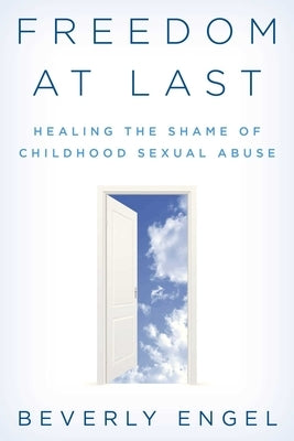 Freedom at Last: Healing the Shame of Childhood Sexual Abuse by Engel, Beverly