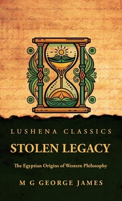 Stolen Legacy: The Egyptian Origins of Western Philosophy: The Egyptian Origins of Western Philosophy by M G George James by M G George James