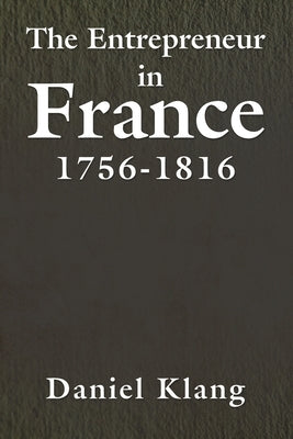 The Entrepreneur in France, 1756-1816 by Klang, Daniel