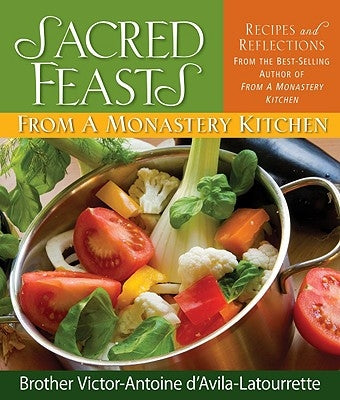 Sacred Feasts: From a Monastery Kitchen: From a Monastery Kitchen by D'Avila-Latourrette, Victor-Antoine