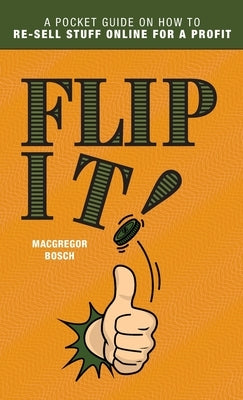 Flip It!: A Pocket Guide on How to Re-Sell Stuff Online for a Profit by Bosch, MacGregor